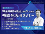 「事業再構築補助金」含む５つの補助金を解説 補助金活用オンラインセミナー無料開催